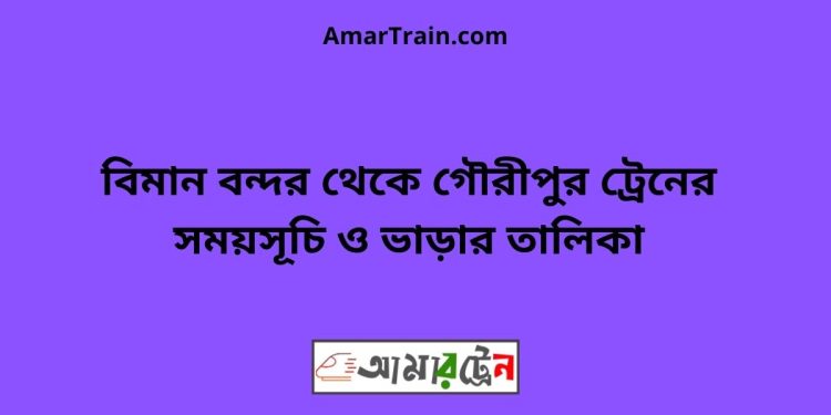 বিমান বন্দর টু গৌরীপুর ট্রেনের সময়সূচী ও ভাড়া তালিকা