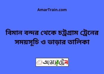 বিমান বন্দর টু চট্রগ্রাম ট্রেনের সময়সূচী ও ভাড়ার তালিকা