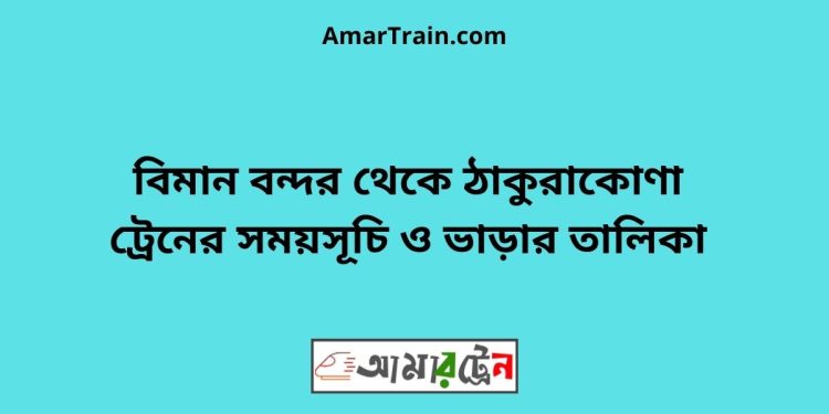 বিমান বন্দর টু ঠাকুরাকোণা ট্রেনের সময়সূচী ও ভাড়া তালিকা