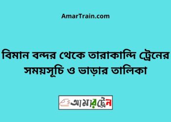 বিমান বন্দর টু তারাকান্দি ট্রেনের সময়সূচী ও ভাড়া তালিকা