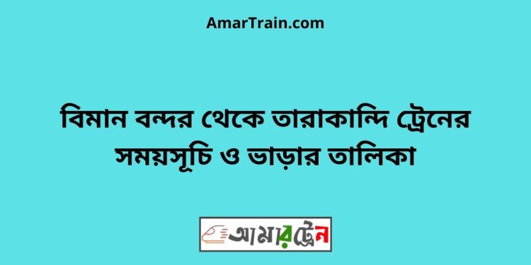 বিমান বন্দর টু তারাকান্দি ট্রেনের সময়সূচী ও ভাড়া তালিকা