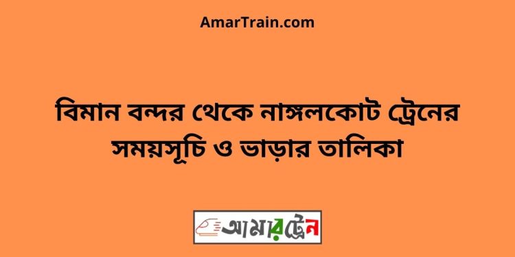 বিমান বন্দর টু নাঙ্গলকোট ট্রেনের সময়সূচী ও ভাড়া তালিকা