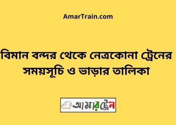 বিমান বন্দর টু নেত্রকোনা ট্রেনের সময়সূচী ও ভাড়া তালিকা
