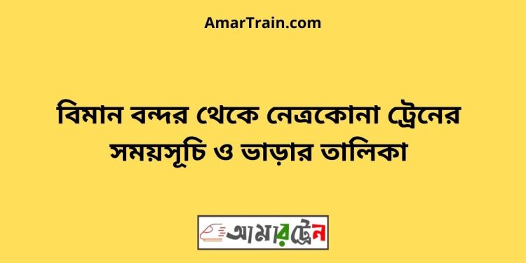 বিমান বন্দর টু নেত্রকোনা ট্রেনের সময়সূচী ও ভাড়া তালিকা