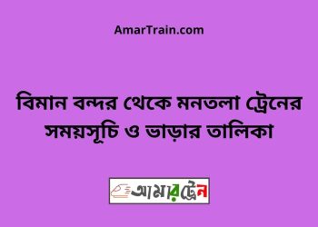 বিমান বন্দর টু মনতলা ট্রেনের সময়সূচী ও ভাড়া তালিকা