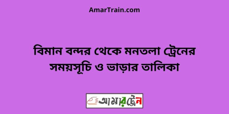 বিমান বন্দর টু মনতলা ট্রেনের সময়সূচী ও ভাড়া তালিকা