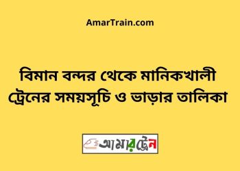 বিমান বন্দর টু মানিকখালী ট্রেনের সময়সূচী ও ভাড়া তালিকা