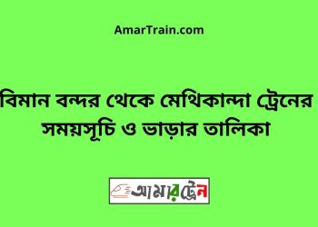 বিমান বন্দর টু মেথিকান্দা ট্রেনের সময়সূচী ও ভাড়া তালিকা