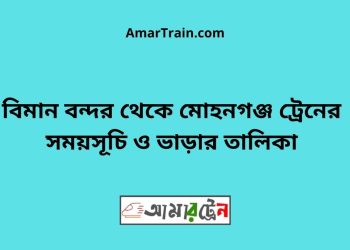 বিমান বন্দর টু মোহনগঞ্জ ট্রেনের সময়সূচী ও ভাড়া তালিকা