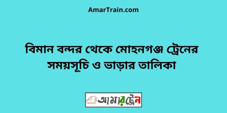 বিমান বন্দর টু মোহনগঞ্জ ট্রেনের সময়সূচী ও ভাড়া তালিকা