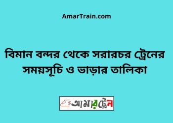 বিমান বন্দর টু সরারচর ট্রেনের সময়সূচী ও ভাড়া তালিকা