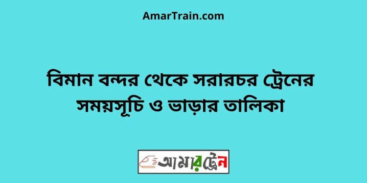 বিমান বন্দর টু সরারচর ট্রেনের সময়সূচী ও ভাড়া তালিকা