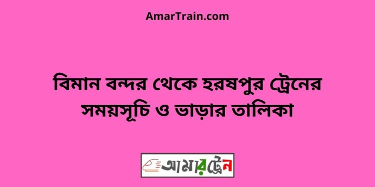 বিমান বন্দর টু হরষপুর ট্রেনের সময়সূচী ও ভাড়া তালিকা