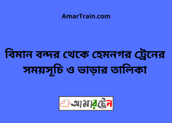 বিমান বন্দর টু হেমনগর ট্রেনের সময়সূচি ও ভাড়ার তালিকা