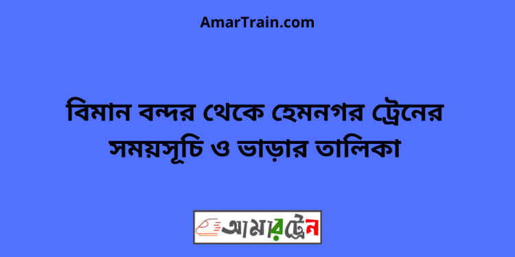 বিমান বন্দর টু হেমনগর ট্রেনের সময়সূচি ও ভাড়ার তালিকা