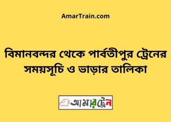 বিমানবন্দর টু পার্বতীপুর ট্রেনের সময়সূচী, টিকেট ও ভাড়ার তালিকা