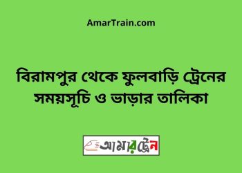 বিরামপুর টু ফুলবাড়ি ট্রেনের সময়সূচী ও ভাড়া তালিকা