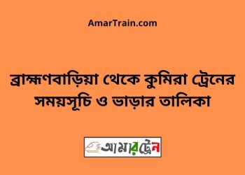 ব্রাহ্মণবাড়িয়া টু কুমিরা ট্রেনের সময়সূচী ও ভাড়া তালিকা
