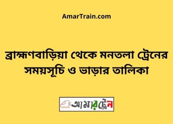 ব্রাহ্মণবাড়িয়া টু মনতলা ট্রেনের সময়সূচী ও ভাড়া তালিকা