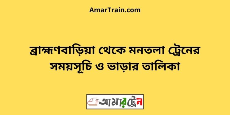 ব্রাহ্মণবাড়িয়া টু মনতলা ট্রেনের সময়সূচী ও ভাড়া তালিকা