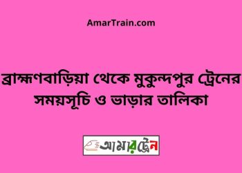 ব্রাহ্মণবাড়িয়া টু মুকুন্দপুর ট্রেনের সময়সূচী ও ভাড়া তালিকা