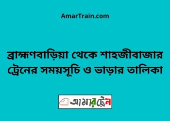 ব্রাহ্মণবাড়িয়া টু শাহজীবাজার ট্রেনের সময়সূচী ও ভাড়া তালিকা