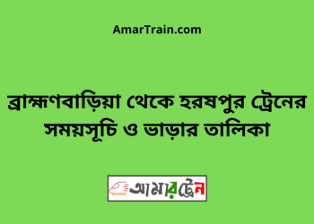 ব্রাহ্মণবাড়িয়া টু হরষপুর ট্রেনের সময়সূচী ও ভাড়া তালিকা