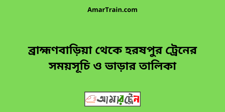 ব্রাহ্মণবাড়িয়া টু হরষপুর ট্রেনের সময়সূচী ও ভাড়া তালিকা