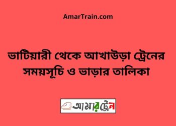 ভাটিয়ারী টু আখাউড়া ট্রেনের সময়সূচি ও ভাড়ার তালিকা