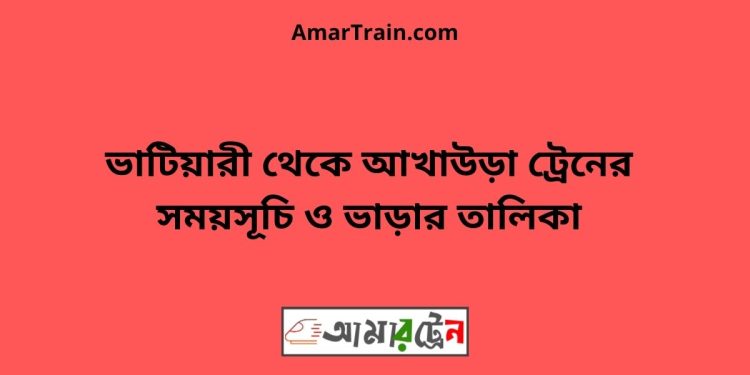 ভাটিয়ারী টু আখাউড়া ট্রেনের সময়সূচি ও ভাড়ার তালিকা