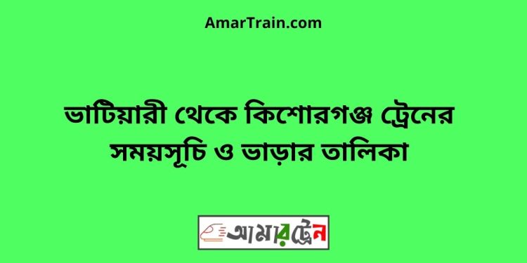 ভাটিয়ারী টু কিশোরগঞ্জ ট্রেনের সময়সূচি ও ভাড়ার তালিকা