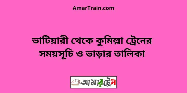 ভাটিয়ারী টু কুমিল্লা ট্রেনের সময়সূচি ও ভাড়ার তালিকা