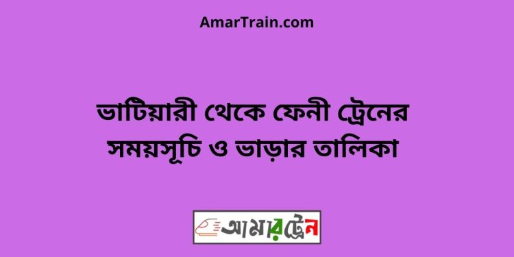 ভাটিয়ারী টু ফেনী ট্রেনের সময়সূচি ও ভাড়ার তালিকা