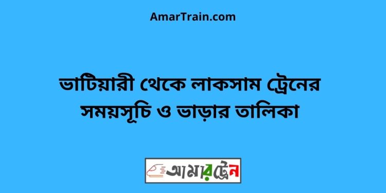 ভাটিয়ারী টু লাকসাম ট্রেনের সময়সূচি ও ভাড়ার তালিকা