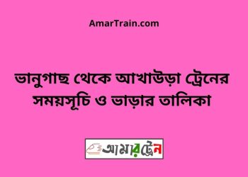 ভানুগাছ টু আখাউড়া ট্রেনের সময়সূচী ও মূল্য তালিকা