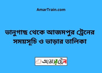 ভানুগাছ টু আজমপুর ট্রেনের সময়সূচী ও ভাড়া তালিকা