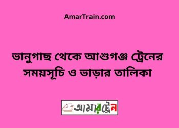 ভানুগাছ টু আশুগঞ্জ ট্রেনের সময়সূচী ও ভাড়া তালিকা