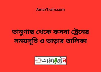 ভানুগাছ টু কসবা ট্রেনের সময়সূচী ও মূল্য তালিকা