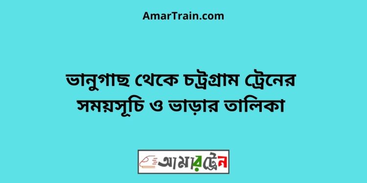 ভানুগাছ টু চট্রগ্রাম ট্রেনের সময়সূচী ও মূল্য তালিকা