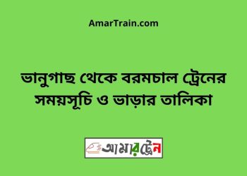 ভানুগাছ টু বরামচাল ট্রেনের সময়সূচী ও ভাড়া তালিকা