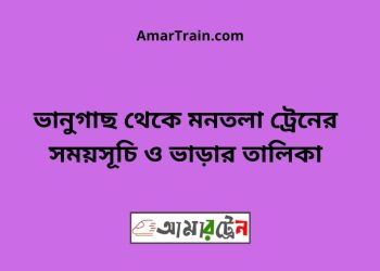 ভানুগাছ টু মনতলা ট্রেনের সময়সূচী ও ভাড়া তালিকা
