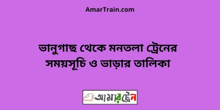 ভানুগাছ টু মনতলা ট্রেনের সময়সূচী ও ভাড়া তালিকা