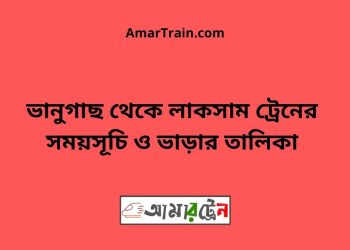 ভানুগাছ টু লাকসাম ট্রেনের সময়সূচী ও মূল্য তালিকা
