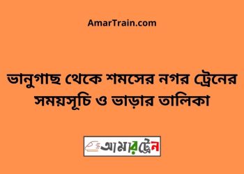 ভানুগাছ টু শমসের নগর ট্রেনের সময়সূচী ও মূল্য তালিকা