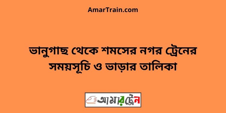 ভানুগাছ টু শমসের নগর ট্রেনের সময়সূচী ও মূল্য তালিকা