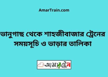 ভানুগাছ টু শাহজীবাজার ট্রেনের সময়সূচী ও ভাড়া তালিকা
