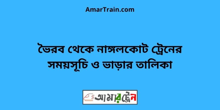 ভৈরব টু নাঙ্গলকোট ট্রেনের সময়সূচী ও ভাড়া তালিকা