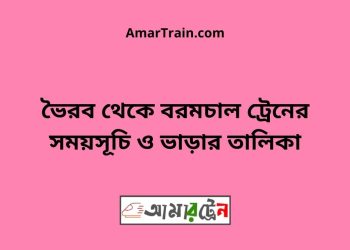 ভৈরব টু বরমচাল ট্রেনের সময়সূচী ও ভাড়া তালিকা