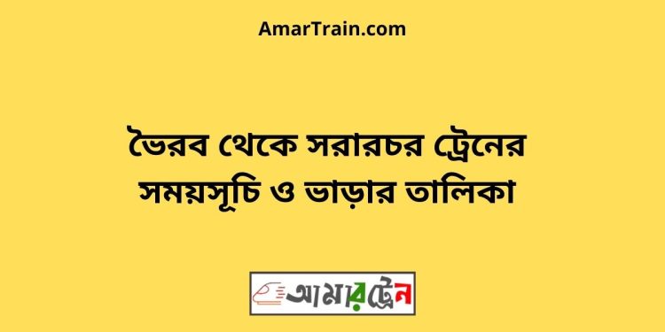 ভৈরব টু সরারচর ট্রেনের সময়সূচী ও ভাড়া তালিকা