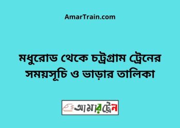 মধুরোড টু চট্রগ্রাম ট্রেনের সময়সূচী ও ভাড়া তালিকা